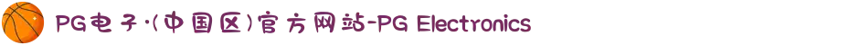 PG电子·(中国区)官方网站-PG Electronics